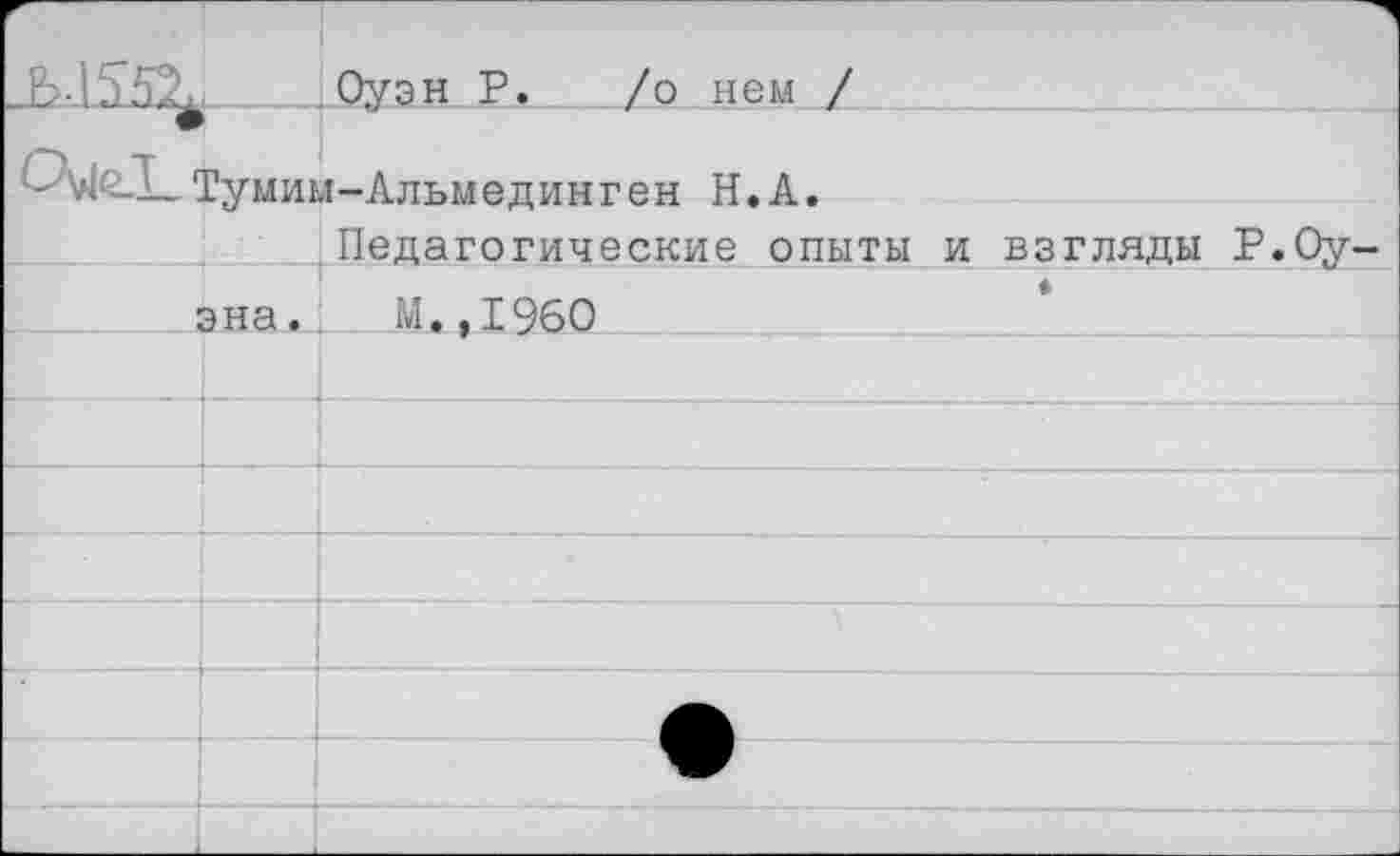 ﻿		Оуэн Р. /о нем /
	Гумш	1-Альмединген Н.А. Педагогические опыты и взгляды Р.Оу-
1	эна.	М.,1960
		